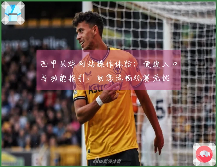 西甲买球网站操作体验：便捷入口与功能指引，助您流畅观赛无忧