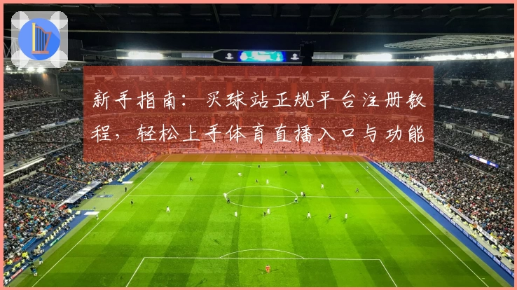 新手指南：买球站正规平台注册教程，轻松上手体育直播入口与功能。
