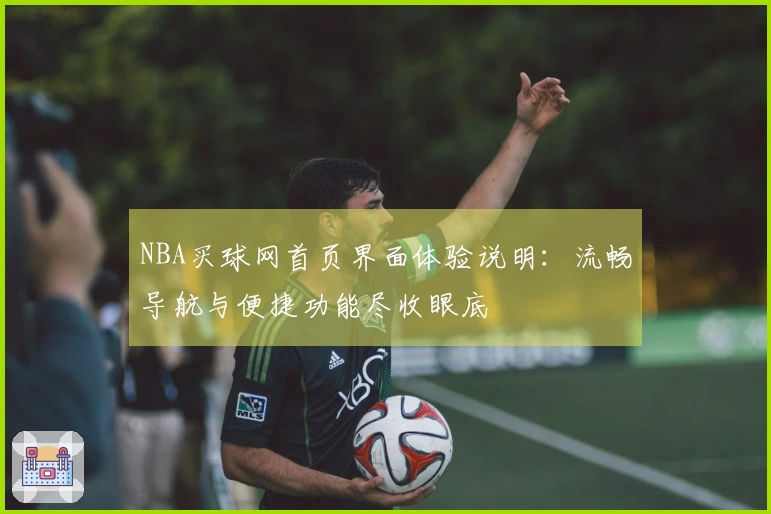 NBA买球网首页界面体验说明：流畅导航与便捷功能尽收眼底