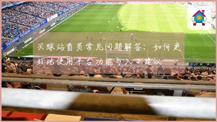 买球站首页常见问题解答：如何更好地使用平台功能与入口建议