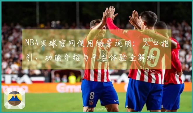 NBA买球官网使用场景说明：入口指引、功能介绍与平台体验全解析