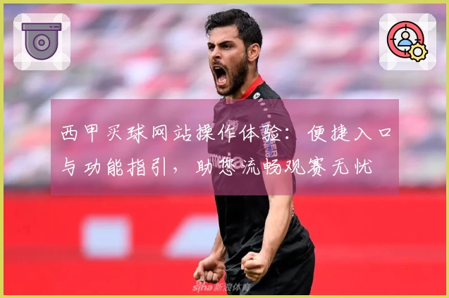 西甲买球网站操作体验:便捷入口与功能指引,助您流畅观赛无忧