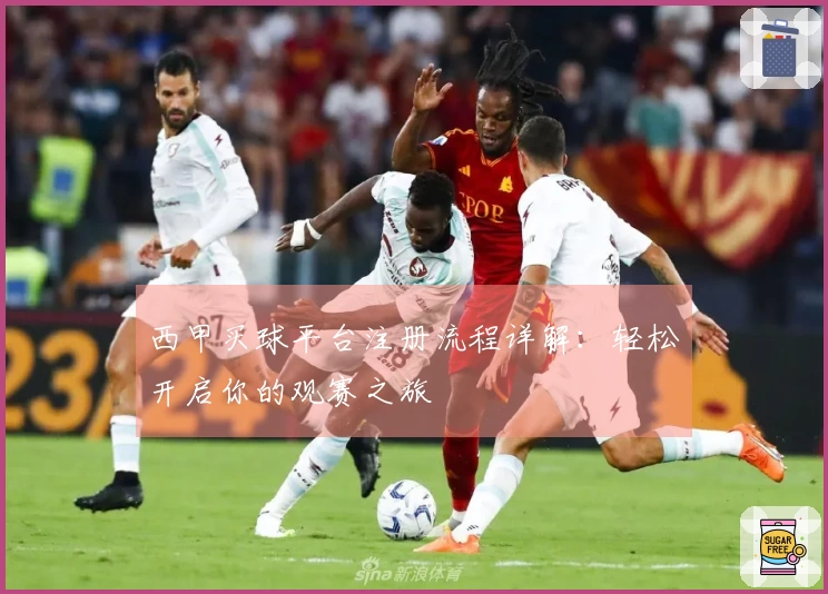 西甲买球平台注册流程详解：轻松开启你的观赛之旅
