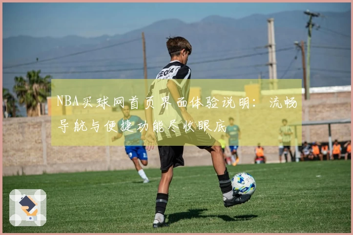 NBA买球网首页界面体验说明：流畅导航与便捷功能尽收眼底