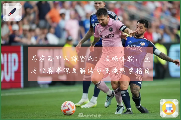尽在西甲买球官网：流畅体验，全方位赛事深度解读与便捷购票指南