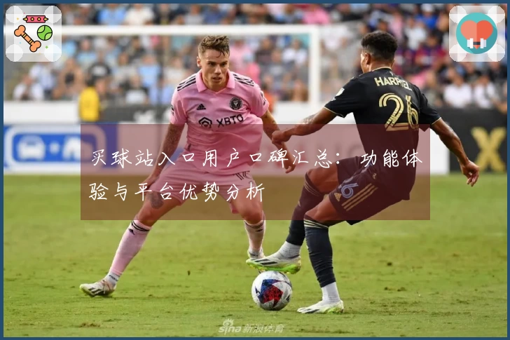 买球站入口用户口碑汇总：功能体验与平台优势分析