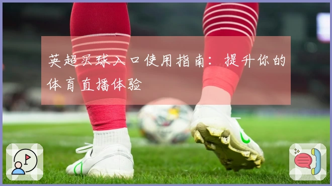 英超买球入口使用指南：提升你的体育直播体验