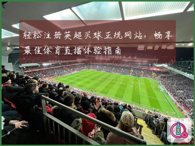 轻松注册英超买球正规网站，畅享最佳体育直播体验指南
