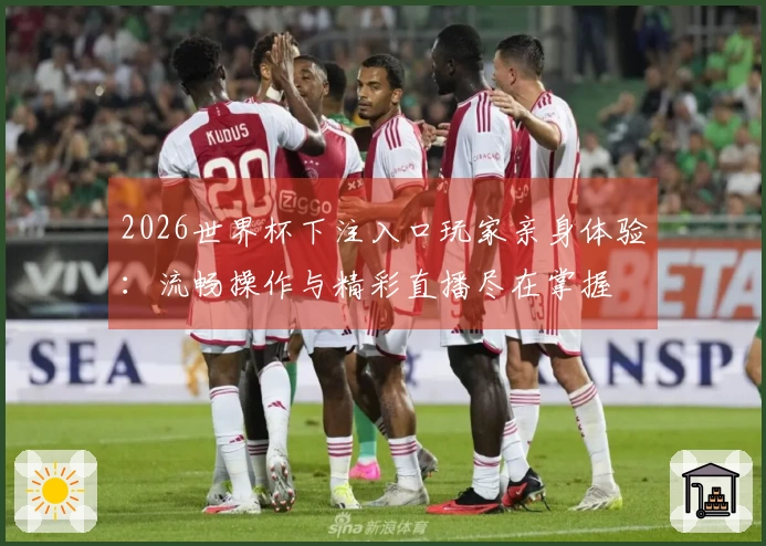 2026世界杯下注入口玩家亲身体验：流畅操作与精彩直播尽在掌握