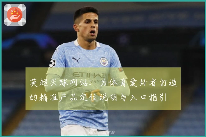 英超买球网站：为体育爱好者打造的精准产品定位说明与入口指引